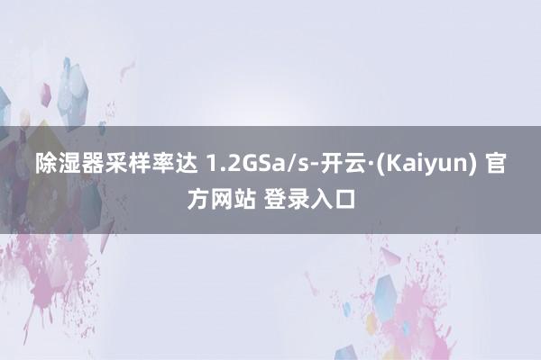 除湿器采样率达 1.2GSa/s-开云·(Kaiyun) 官方网站 登录入口