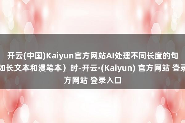 开云(中国)Kaiyun官方网站AI处理不同长度的句子（如长文本和漫笔本）时-开云·(Kaiyun) 官方网站 登录入口
