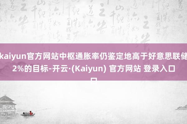 kaiyun官方网站中枢通胀率仍鉴定地高于好意思联储2%的目标-开云·(Kaiyun) 官方网站 登录入口