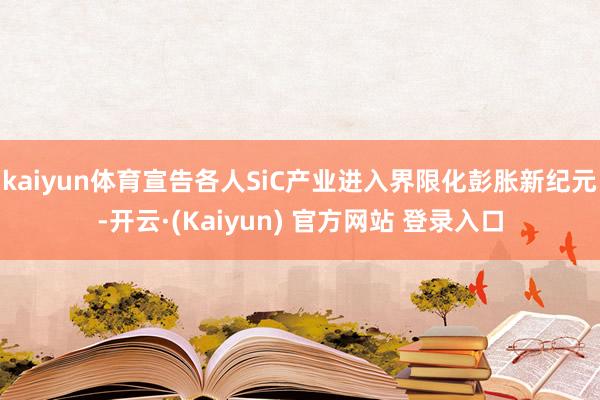 kaiyun体育宣告各人SiC产业进入界限化彭胀新纪元-开云·(Kaiyun) 官方网站 登录入口