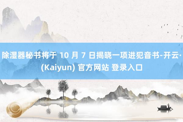 除湿器秘书将于 10 月 7 日揭晓一项进犯音书-开云·(Kaiyun) 官方网站 登录入口