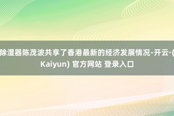 除湿器 陈茂波共享了香港最新的经济发展情况-开云·(Kaiyun) 官方网站 登录入口