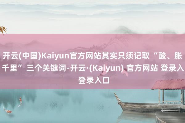 开云(中国)Kaiyun官方网站其实只须记取 “酸、胀、千里” 三个关键词-开云·(Kaiyun) 官方网站 登录入口