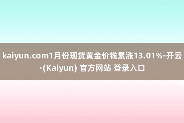kaiyun.com1月份现货黄金价钱累涨13.01%-开云·(Kaiyun) 官方网站 登录入口