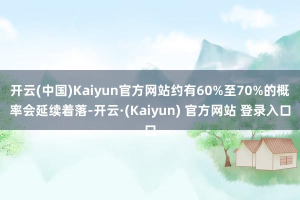开云(中国)Kaiyun官方网站约有60%至70%的概率会延续着落-开云·(Kaiyun) 官方网站 登录入口